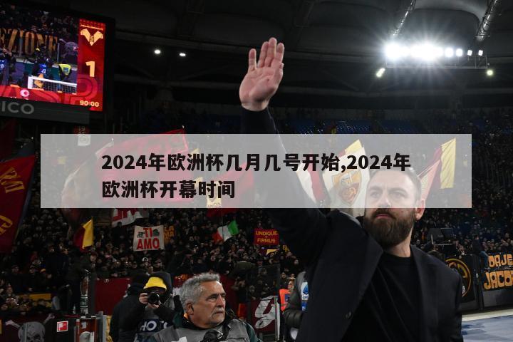 2024年欧洲杯几月几号开始,2024年欧洲杯开幕时间