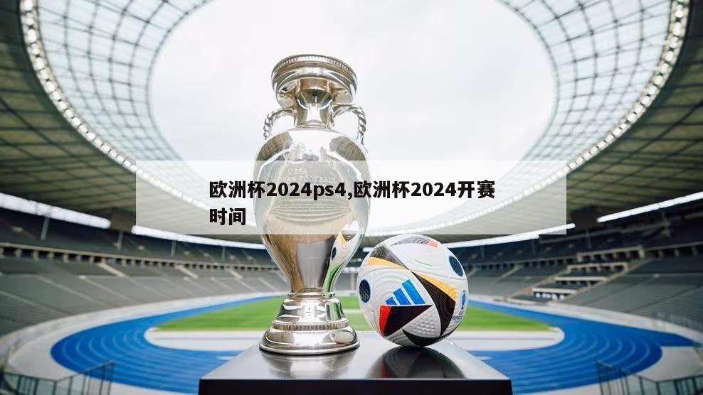 欧洲杯2024ps4,欧洲杯2024开赛时间